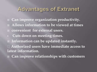  Can improve organization productivity.
 Allows information to be viewed at times
 convenient for external users.
 Cuts down on meeting times.
 Information can be updated instantly.
Authorized users have immediate access to
latest information.
 Can improve relationships with customers
 