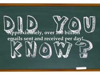 Approximately, over 100 billion
emails sent and received per day!
 