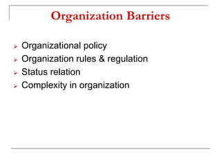 Organization Barriers
 Organizational policy
 Organization rules & regulation
 Status relation
 Complexity in organization
 