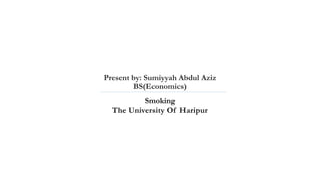 Present by: Sumiyyah Abdul Aziz
BS(Economics)
Smoking
The University Of Haripur
 