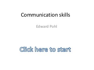 Communication skills
      Edward Pohl
 