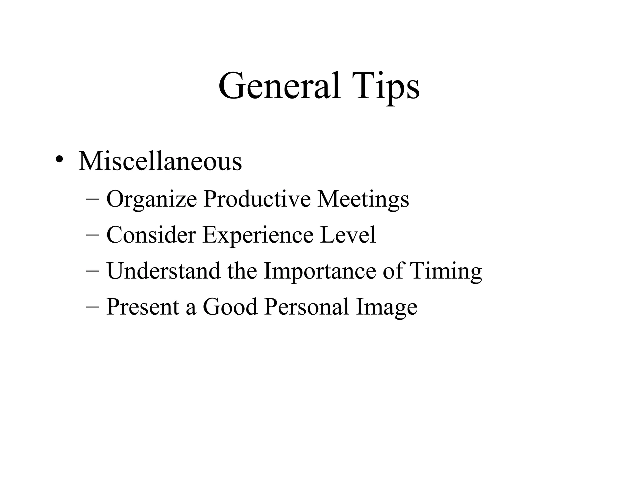 General Tips
• Miscellaneous
  –   Organize Productive Meetings
  –   Consider Experience Level
  –   Understand the Importance of Timing
  –   Present a Good Personal Image
 