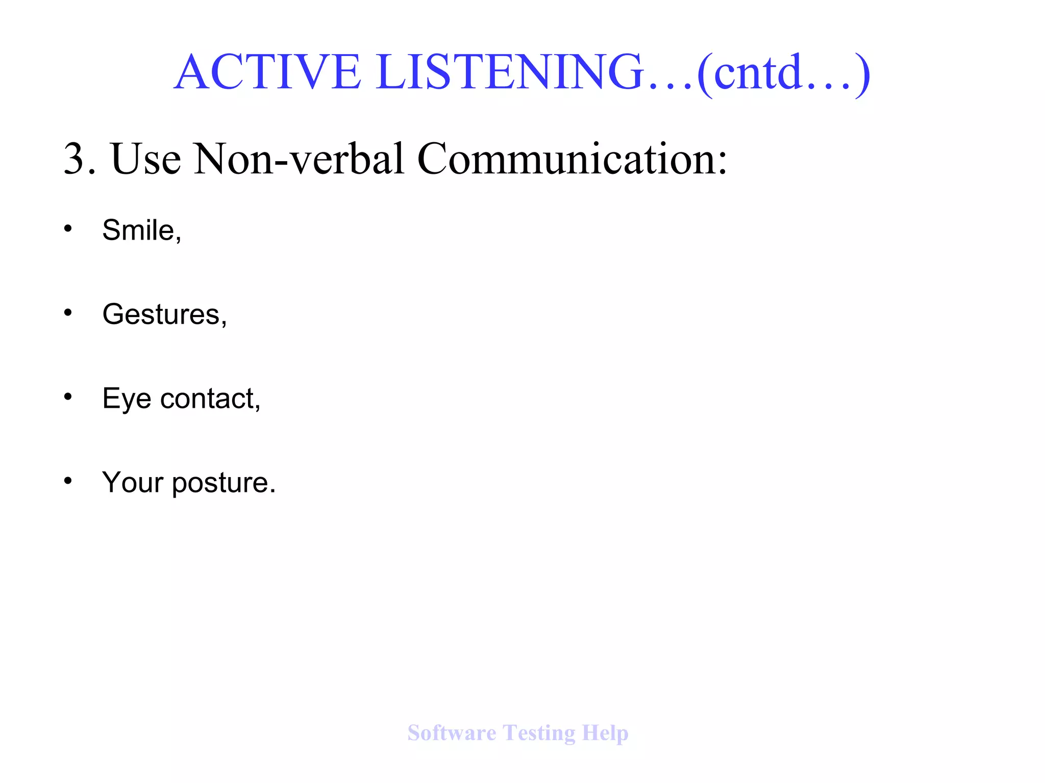 3. Use Non-verbal Communication:
• Smile,
• Gestures,
• Eye contact,
• Your posture.
ACTIVE LISTENING…(cntd…)
Software Testing Help
 