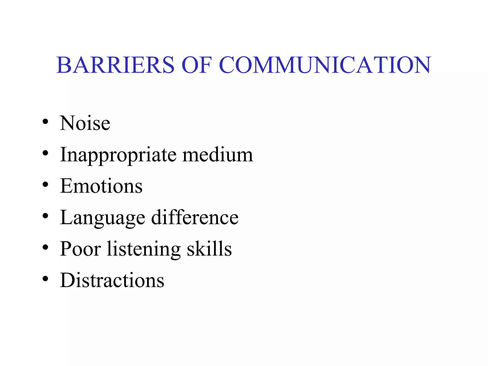 BARRIERS OF COMMUNICATION
• Noise
• Inappropriate medium
• Emotions
• Language difference
• Poor listening skills
• Distractions
 