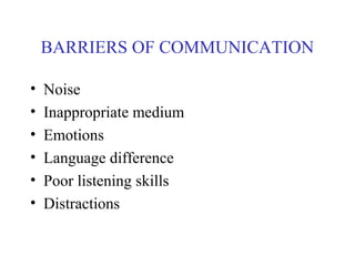 BARRIERS OF COMMUNICATION
• Noise
• Inappropriate medium
• Emotions
• Language difference
• Poor listening skills
• Distractions
 