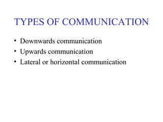 TYPES OF COMMUNICATION
• Downwards communication
• Upwards communication
• Lateral or horizontal communication
 