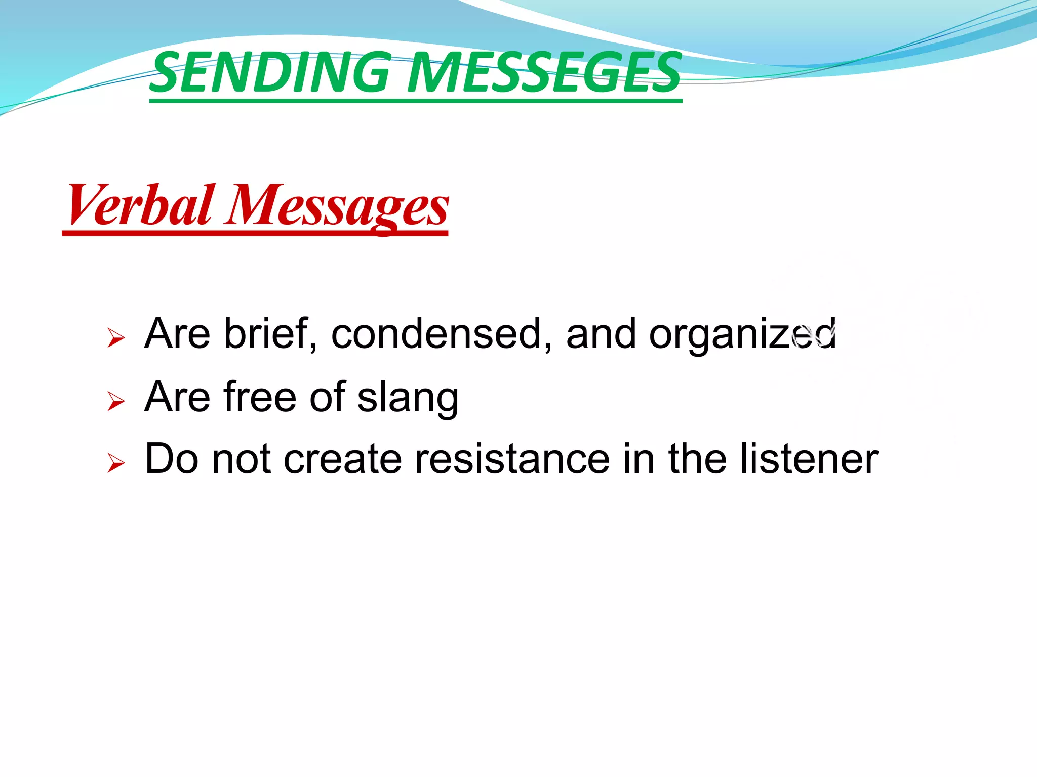 Verbal Messages
 Are brief, condensed, and organized
 Are free of slang
 Do not create resistance in the listener
SENDING MESSEGES
 
