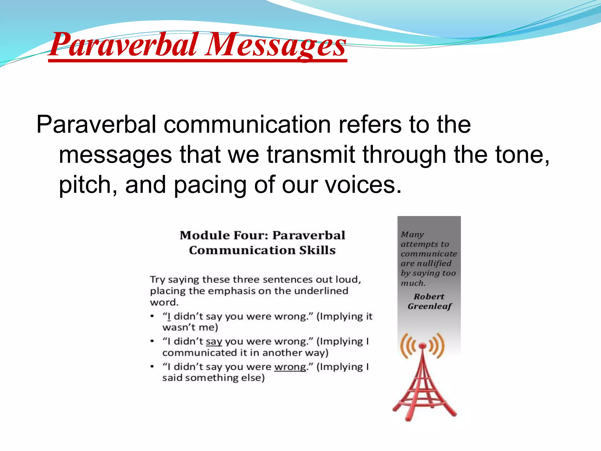 Paraverbal Messages
Paraverbal communication refers to the
messages that we transmit through the tone,
pitch, and pacing of our voices.
 