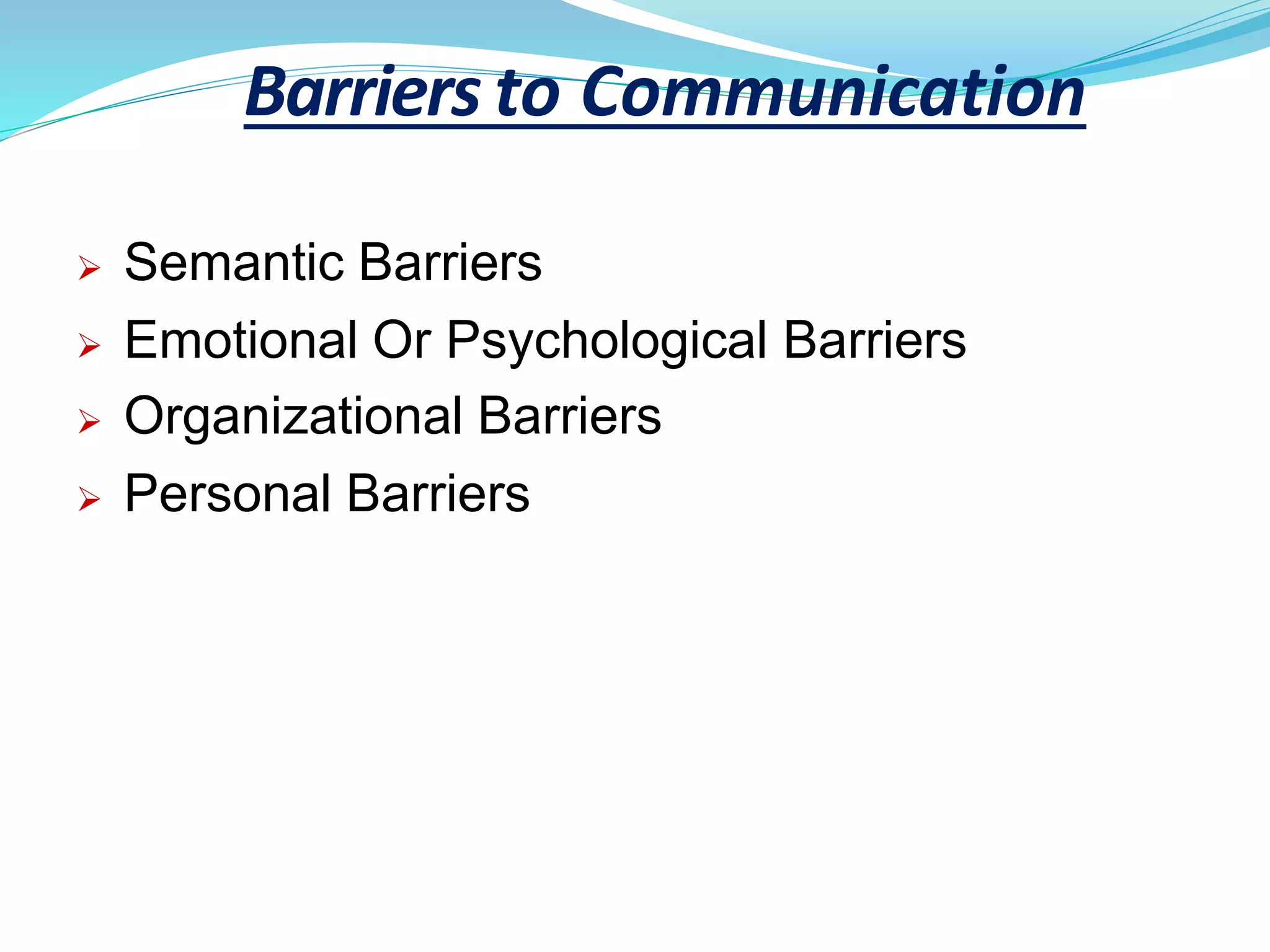 Barriers to Communication
 Semantic Barriers
 Emotional Or Psychological Barriers
 Organizational Barriers
 Personal Barriers
 