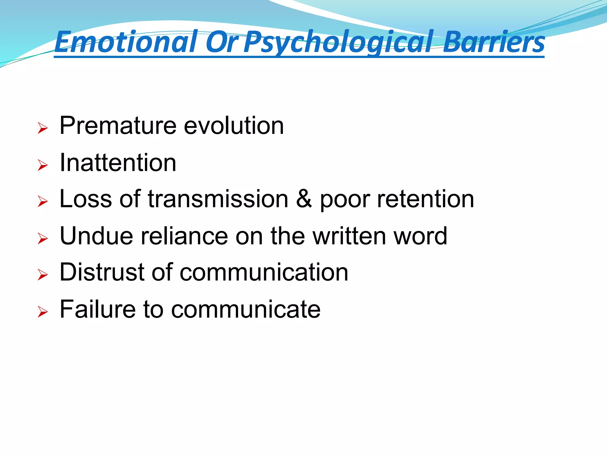 Emotional OrPsychological Barriers
 Premature evolution
 Inattention
 Loss of transmission & poor retention
 Undue reliance on the written word
 Distrust of communication
 Failure to communicate
 