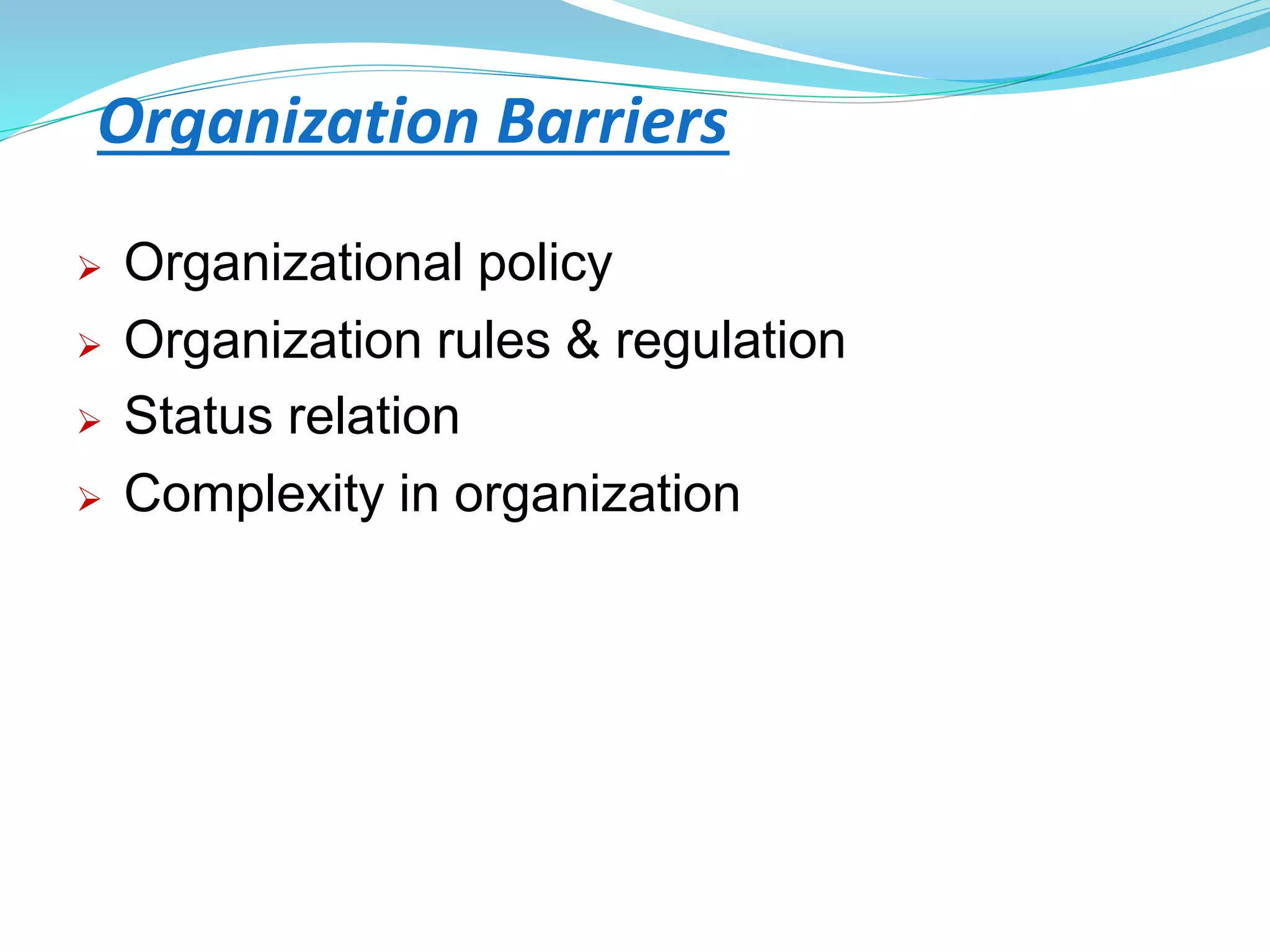 Organization Barriers
 Organizational policy
 Organization rules & regulation
 Status relation
 Complexity in organization
 