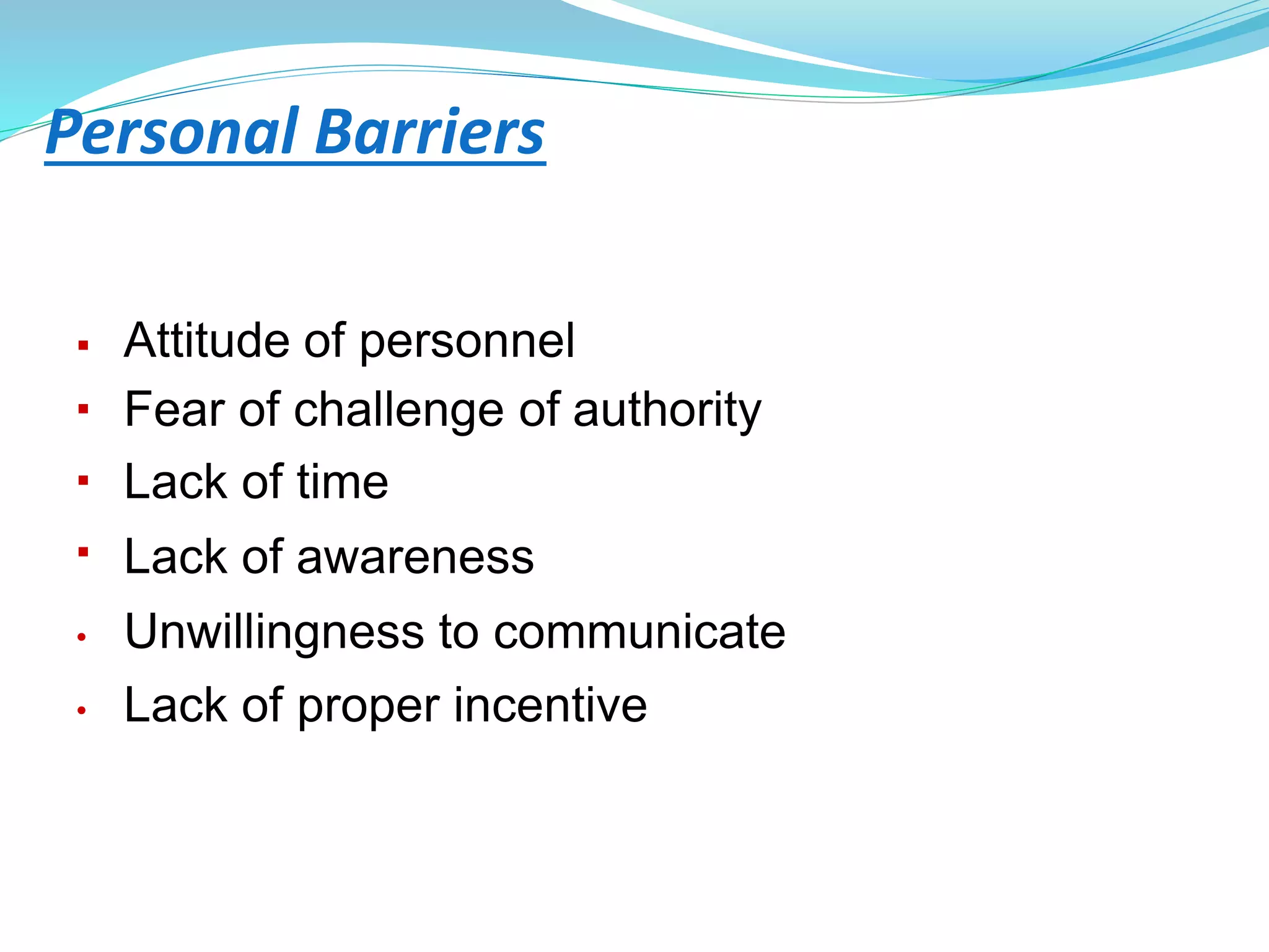 Personal Barriers



 Attitude of personnel
Fear of challenge of authority
Lack of time
Lack of awareness
• Unwillingness to communicate
• Lack of proper incentive
 