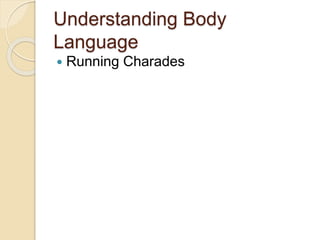 Understanding Body
Language
 Running Charades
 