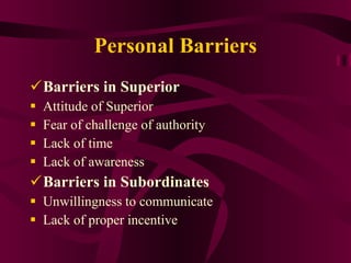 Personal Barriers Barriers in Superior Attitude of Superior Fear of challenge of authority Lack of time  Lack of awareness  Barriers in Subordinates Unwillingness to communicate Lack of proper incentive 