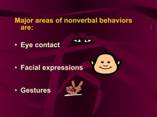 Major areas of nonverbal behaviors are:  Eye contact  Facial expressions   Gestures   