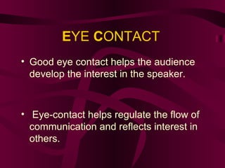 E YE  C ONTACT Good eye contact helps the audience develop the interest in the speaker. Eye-contact helps regulate the flow of communication and reflects interest in others. 