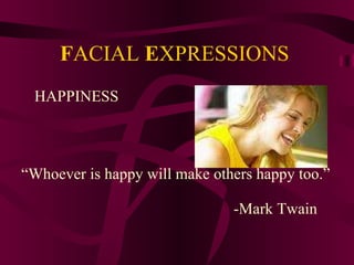 F ACIAL  E XPRESSIONS HAPPINESS  “ Whoever is happy will make others happy too.” -Mark Twain 
