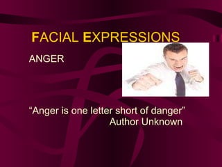 F ACIAL  E XPRESSIONS ANGER “ Anger is one letter short of danger” Author Unknown 
