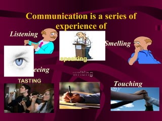 Communication is a series of experience of Seeing Touching Listening Smelling 