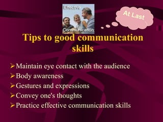 Tips to good communication skills Maintain eye contact with the audience  Body awareness  Gestures and expressions  Convey one's thoughts  Practice effective communication   skills  At Last 