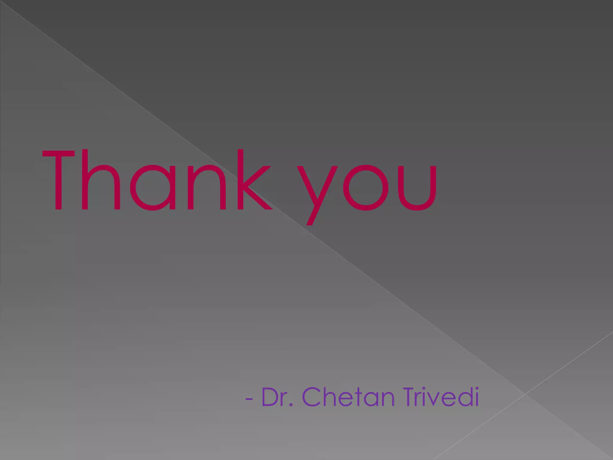 Thank you 
- Dr. Chetan Trivedi 
