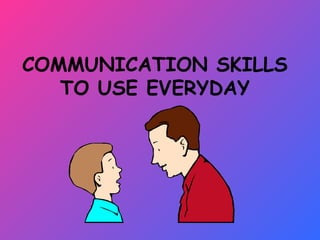 COMMUNICATION SKILLS TO USE EVERYDAY 