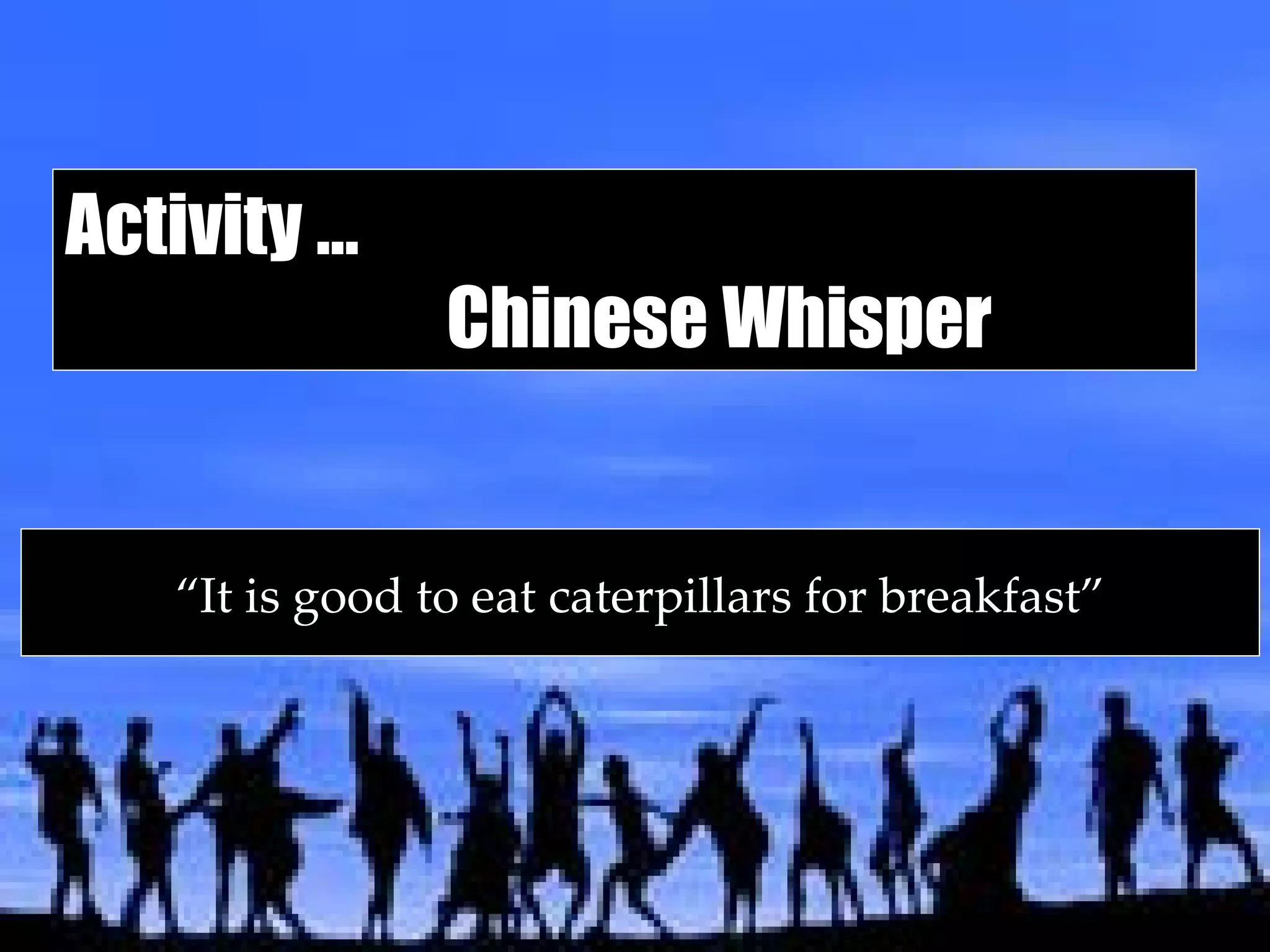Activity …  Chinese Whisper “ It is good to eat caterpillars for breakfast” 