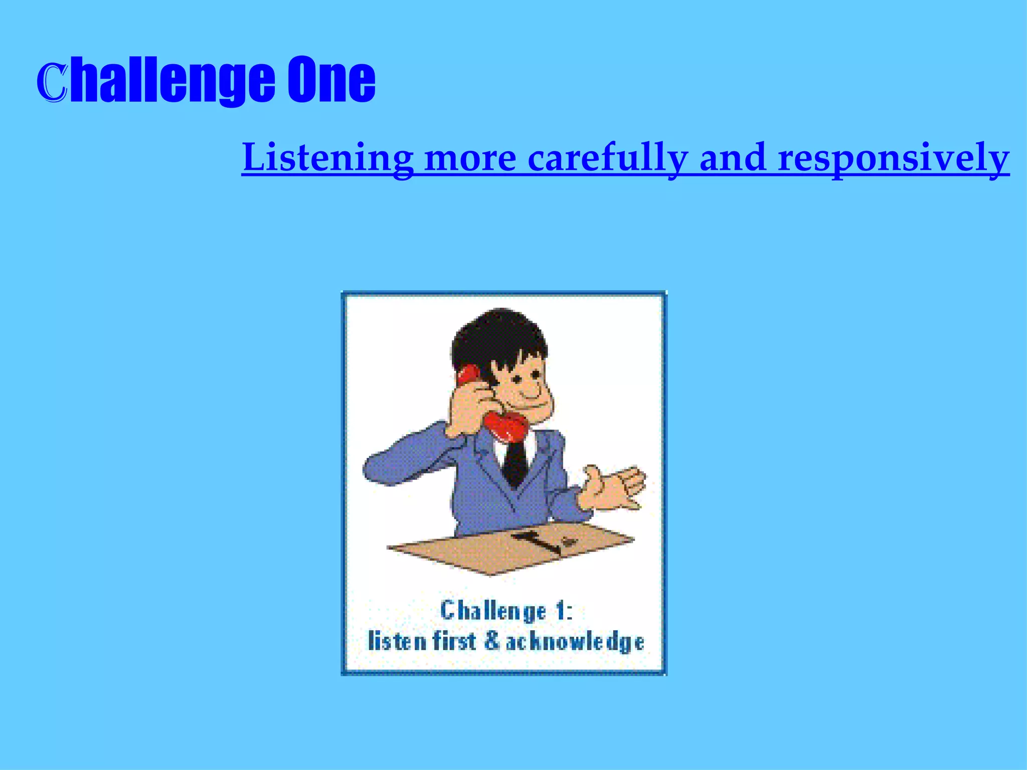 C hallenge One  Listening more carefully and responsively 