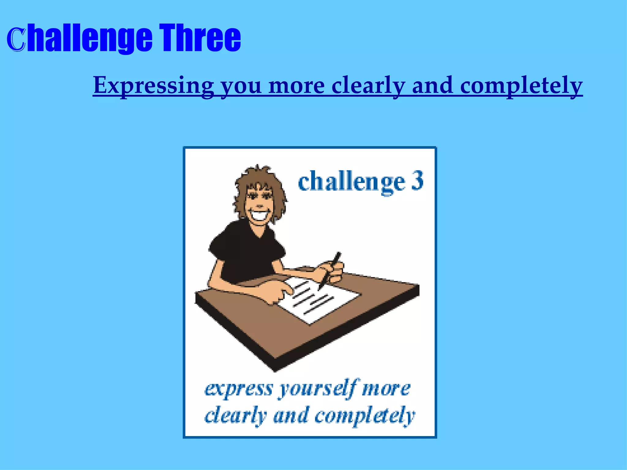 C hallenge Three    Expressing you more clearly and completely   