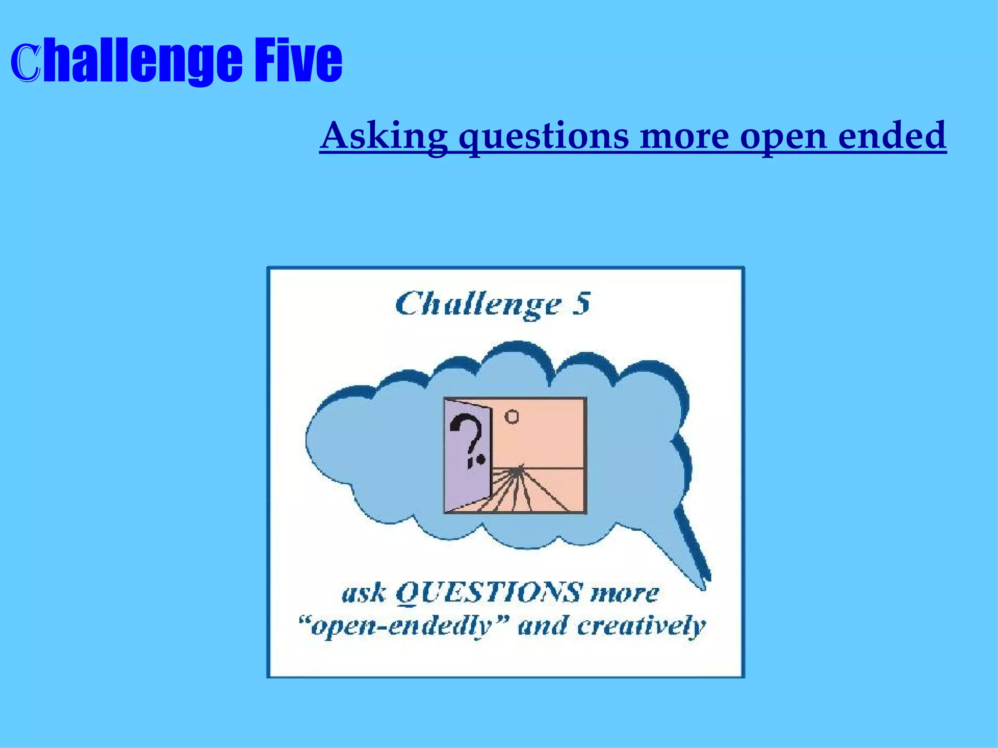 C hallenge Five      Asking questions more open ended   