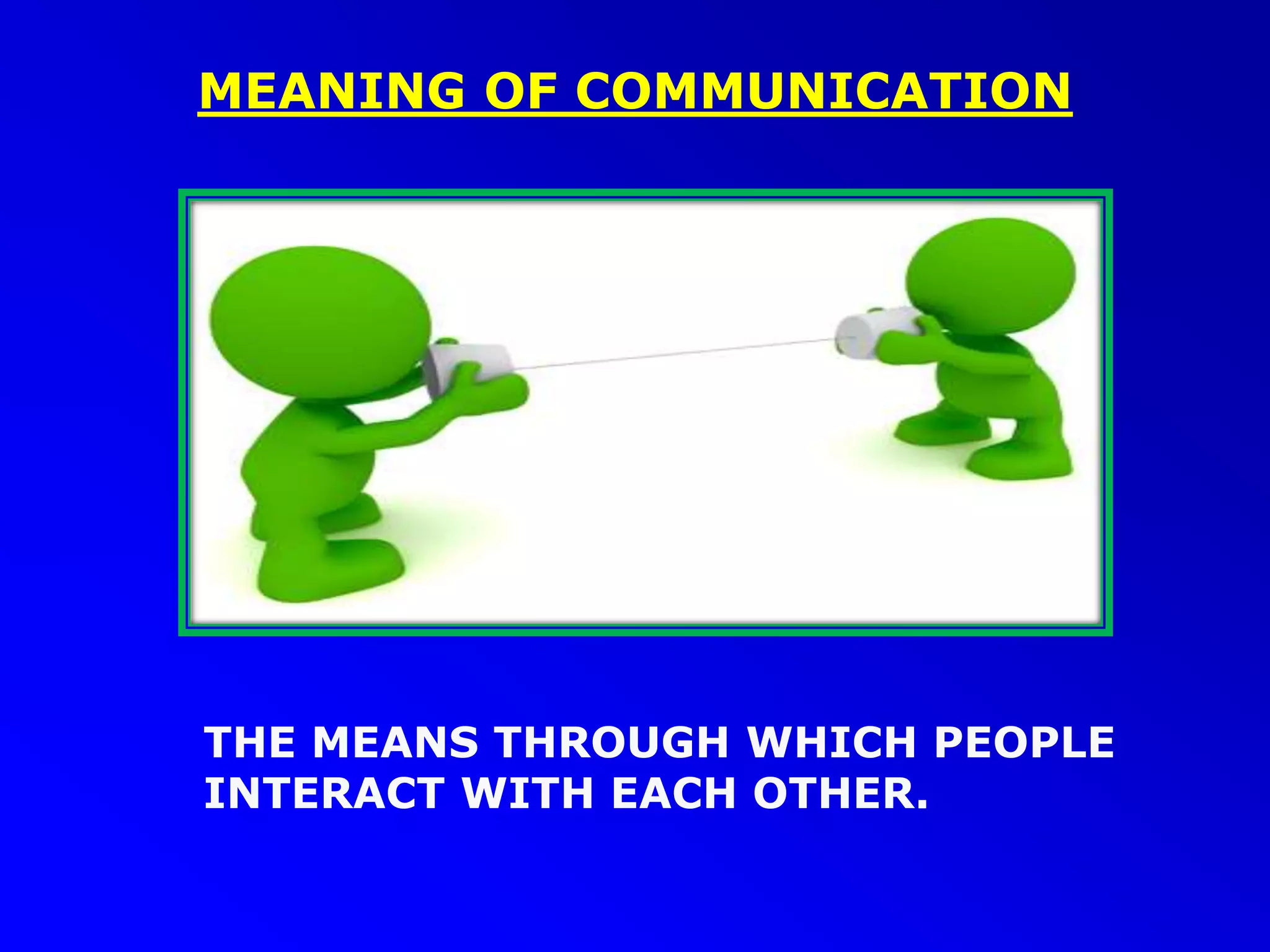 MEANING OF COMMUNICATION
THE MEANS THROUGH WHICH PEOPLE
INTERACT WITH EACH OTHER.
 