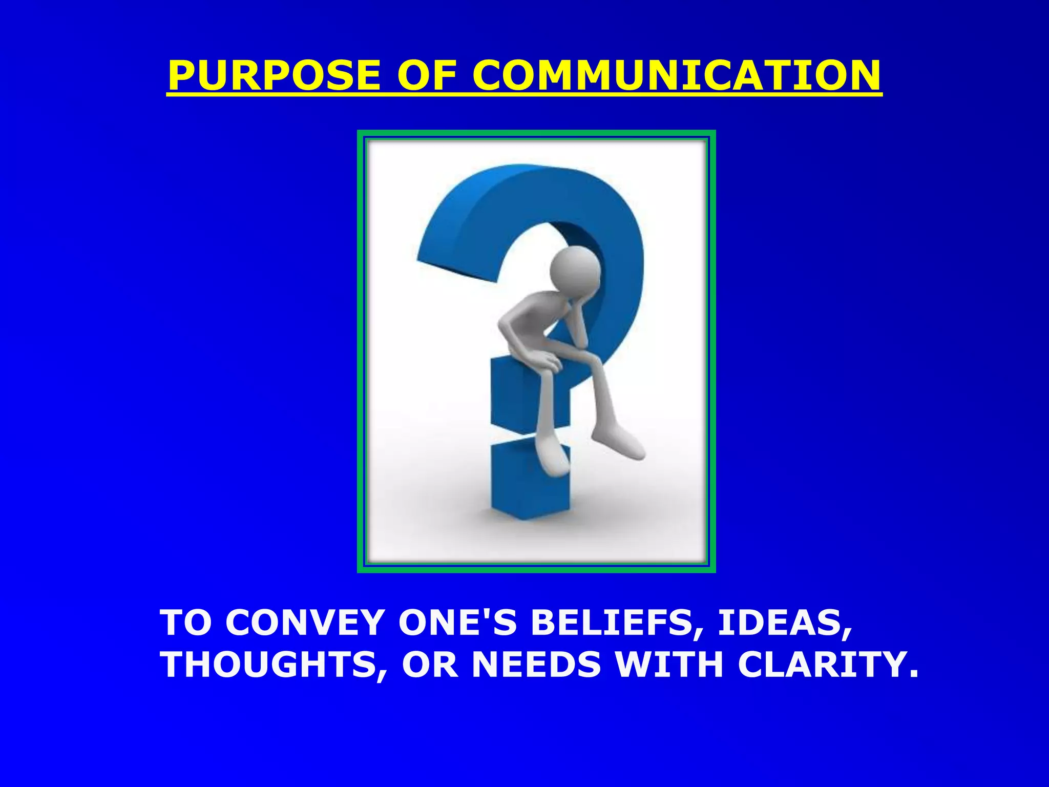PURPOSE OF COMMUNICATION
TO CONVEY ONE'S BELIEFS, IDEAS,
THOUGHTS, OR NEEDS WITH CLARITY.
 