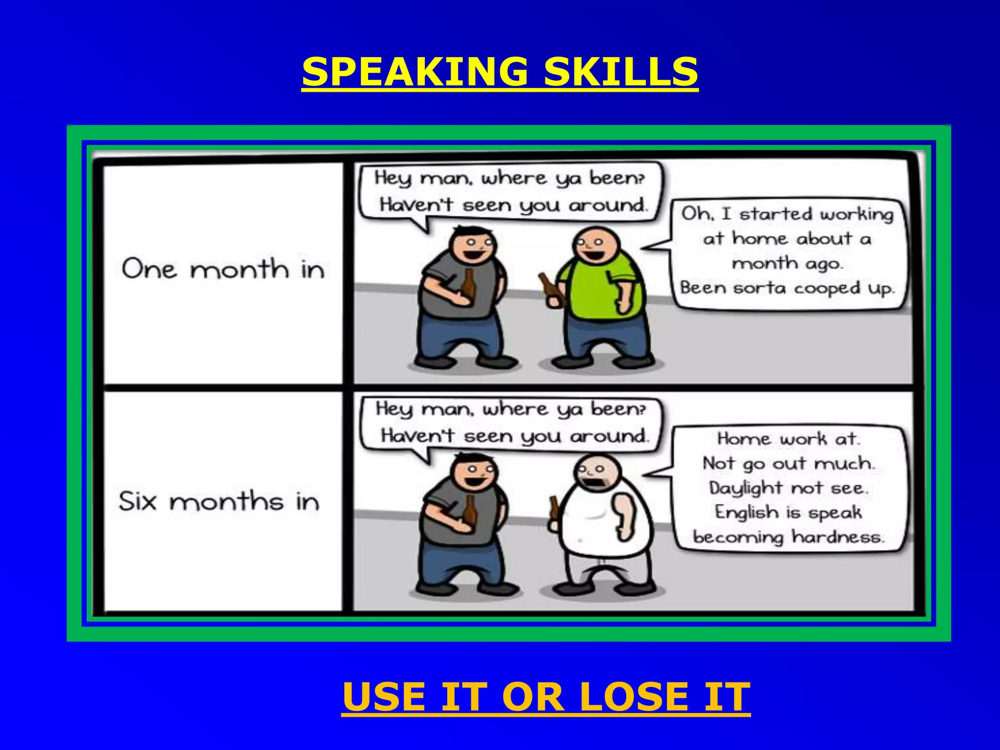SPEAKING SKILLS
USE IT OR LOSE IT
 