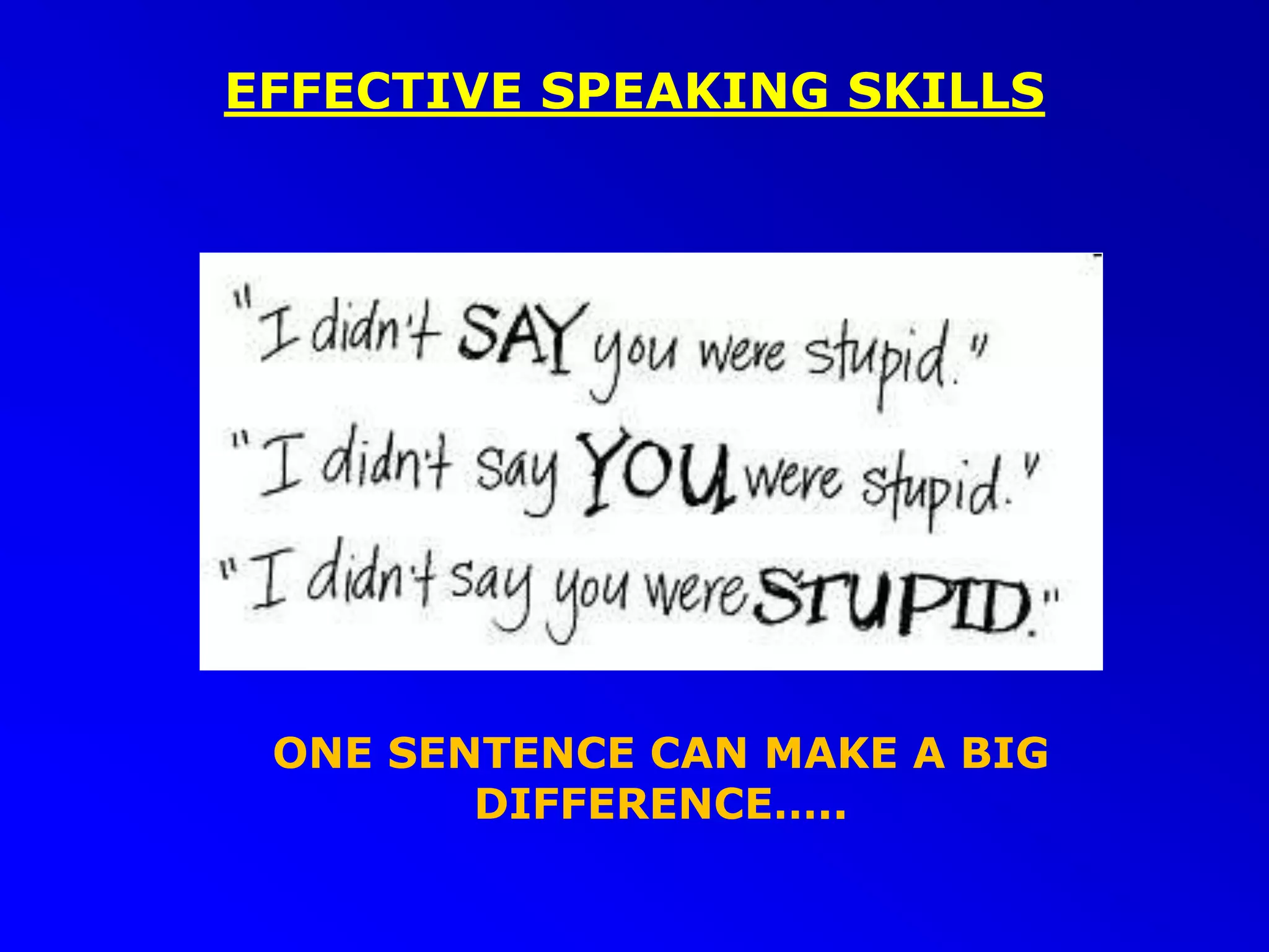 EFFECTIVE SPEAKING SKILLS
ONE SENTENCE CAN MAKE A BIG
DIFFERENCE…..
 