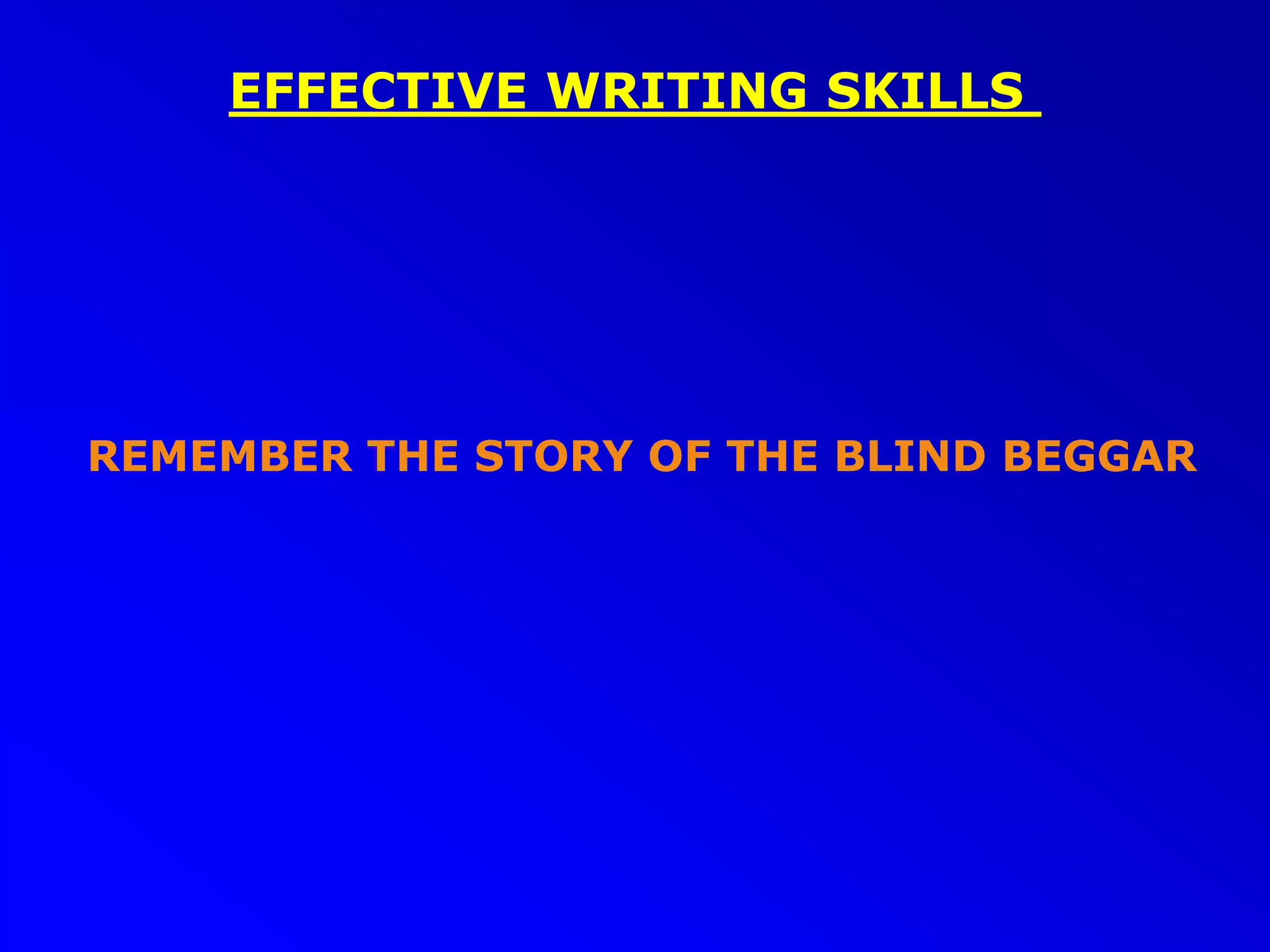 EFFECTIVE WRITING SKILLS
REMEMBER THE STORY OF THE BLIND BEGGAR
 