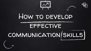 How to develop
effective
communication skills
 