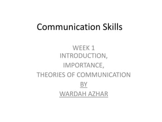 Communication Skills

          WEEK 1
      INTRODUCTION,
       IMPORTANCE,
THEORIES OF COMMUNICATION
             BY
      WARDAH AZHAR
 
