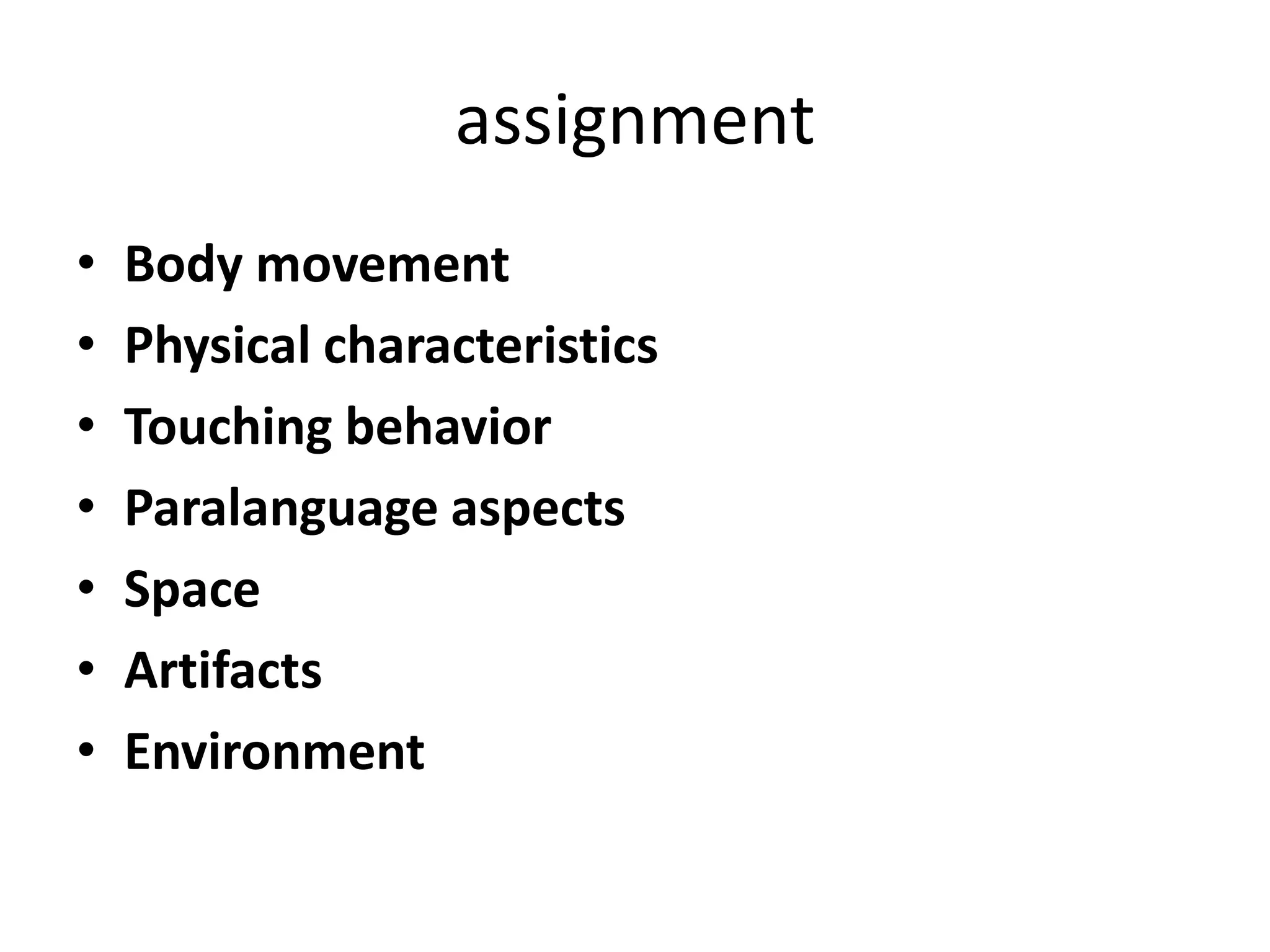 assignment
•   Body movement
•   Physical characteristics
•   Touching behavior
•   Paralanguage aspects
•   Space
•   Artifacts
•   Environment
 