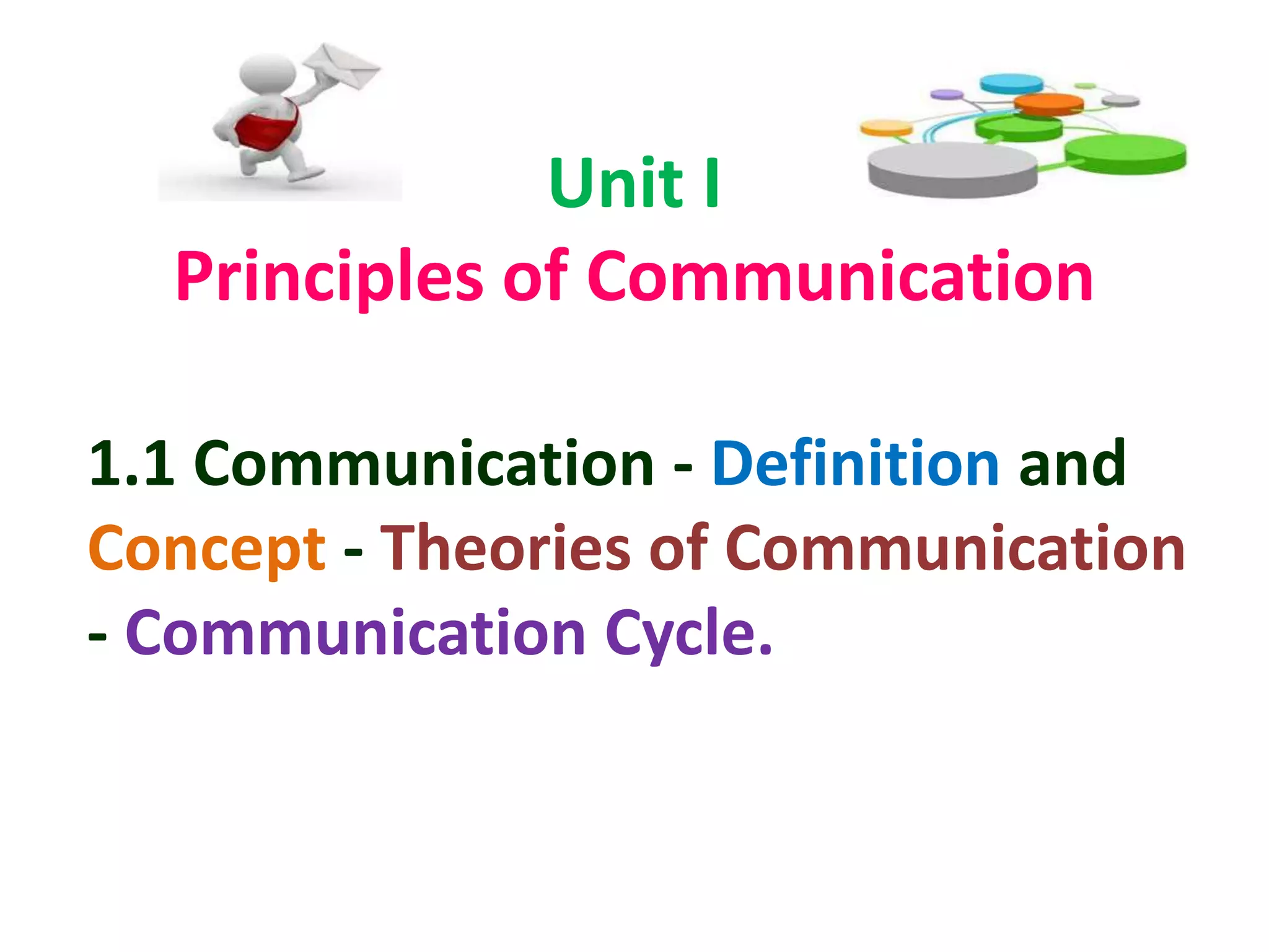 Unit I
Principles of Communication
1.1 Communication - Definition and
Concept - Theories of Communication
- Communication Cycle.
 