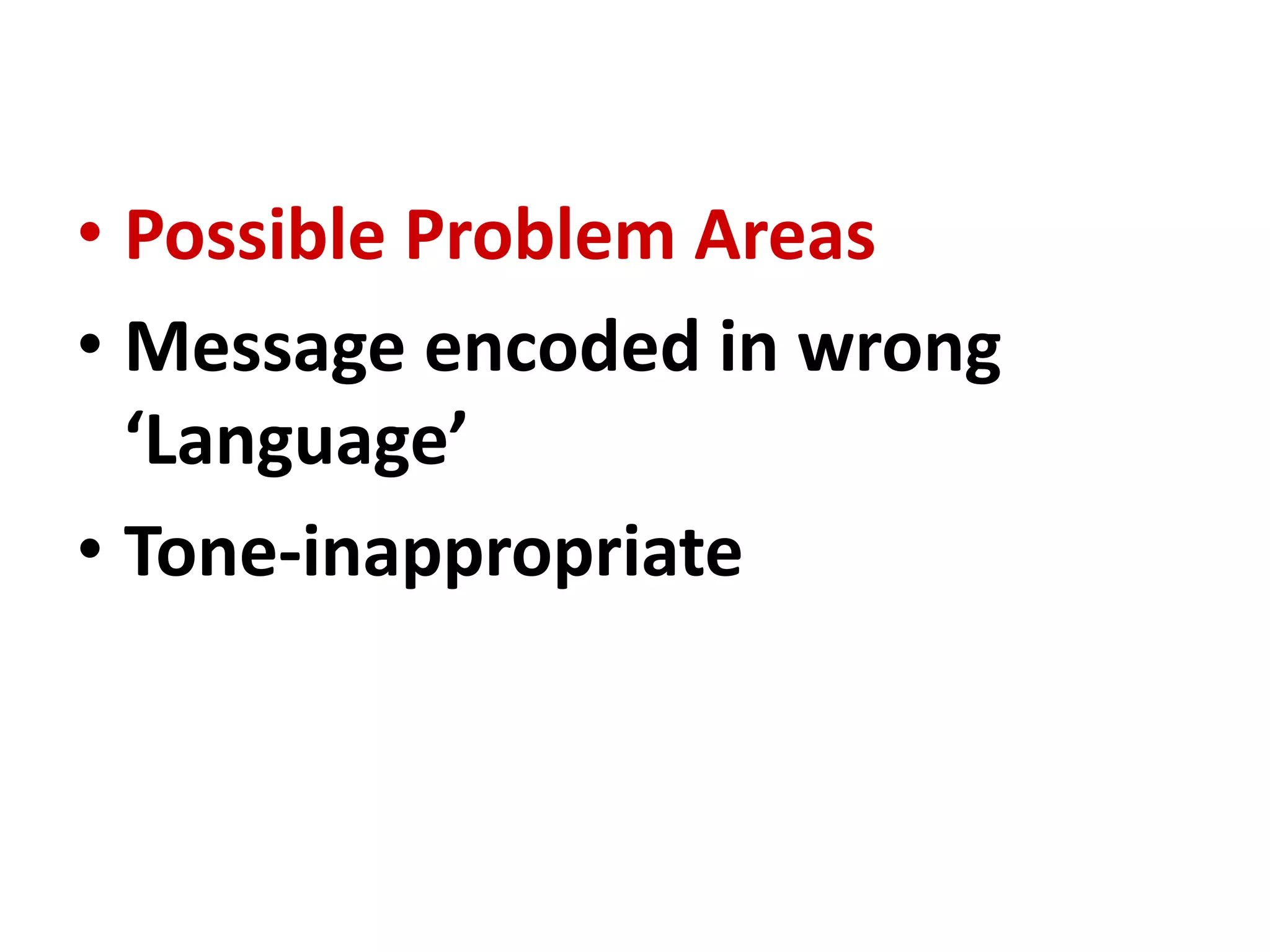 • Possible Problem Areas
• Message encoded in wrong
‘Language’
• Tone-inappropriate
 