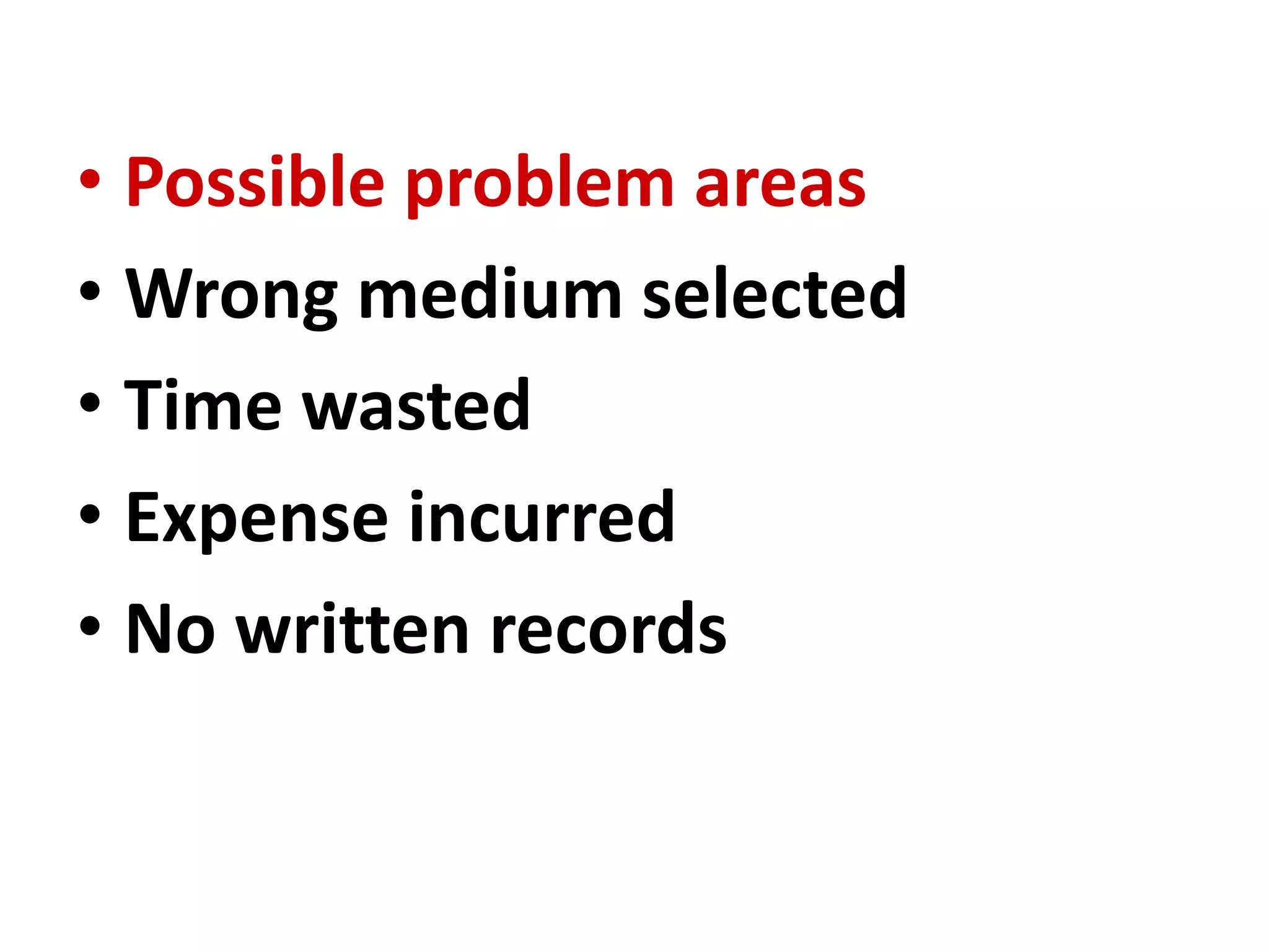 • Possible problem areas
• Wrong medium selected
• Time wasted
• Expense incurred
• No written records
 