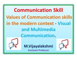 Communication Skill
Values of Communication skills
in the modern context - Visual
and Multimedia
Communication.
M.Vijayalakshmi
Assistant Professor
 