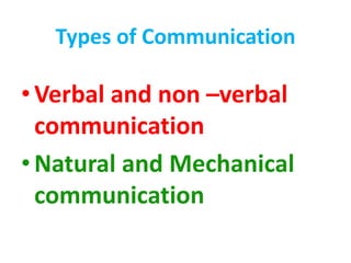 Types of Communication
•Verbal and non –verbal
communication
•Natural and Mechanical
communication
 