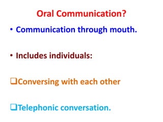 Oral Communication?
• Communication through mouth.
• Includes individuals:
Conversing with each other
Telephonic conversation.
 