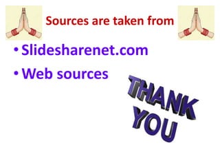 Sources are taken from
•Slidesharenet.com
•Web sources
 