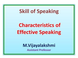 Skill of Speaking
Characteristics of
Effective Speaking
M.Vijayalakshmi
Assistant Professor
 