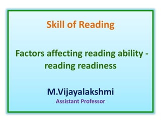 Skill of Reading
Factors affecting reading ability -
reading readiness
M.Vijayalakshmi
Assistant Professor
 