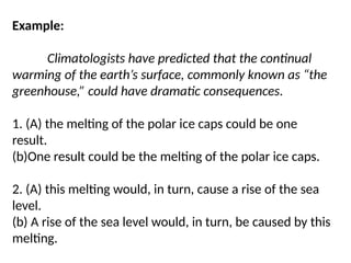 Example:
Climatologists have predicted that the continual
warming of the earth’s surface, commonly known as “the
greenhouse,” could have dramatic consequences.
1. (A) the melting of the polar ice caps could be one
result.
(b)One result could be the melting of the polar ice caps.
2. (A) this melting would, in turn, cause a rise of the sea
level.
(b) A rise of the sea level would, in turn, be caused by this
melting.
 