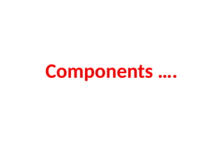 Components ….
 