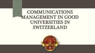 COMMUNICATIONS
MANAGEMENT IN GOOD
UNIVERSITIES IN
SWITZERLAND
 